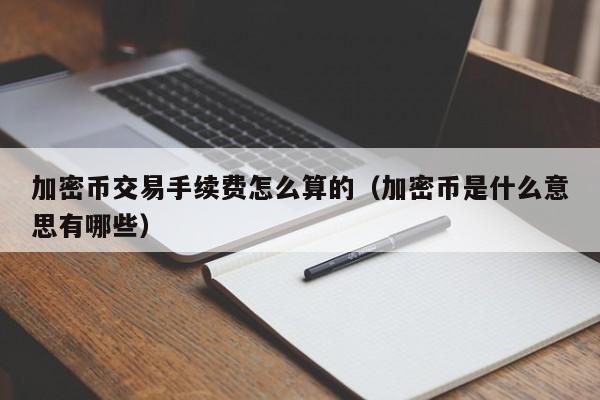 加密币交易手续费怎么算的（加密币是什么意思有哪些）