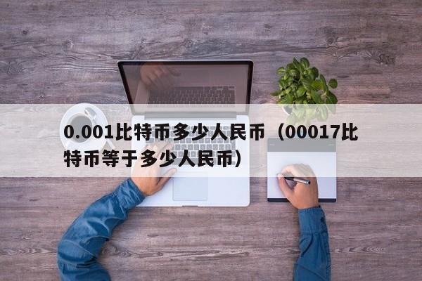 0.001比特币多少人民币（00017比特币等于多少人民币）