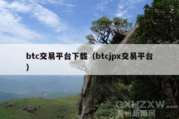 btc交易平台下载（btcjpx交易平台）