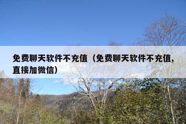 免费聊天软件不充值（免费聊天软件不充值,直接加微信）