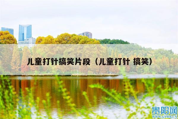 儿童打针搞笑片段（儿童打针 搞笑）