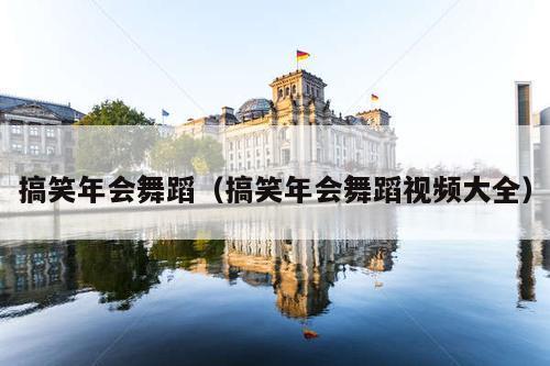 搞笑年会舞蹈（搞笑年会舞蹈视频大全）