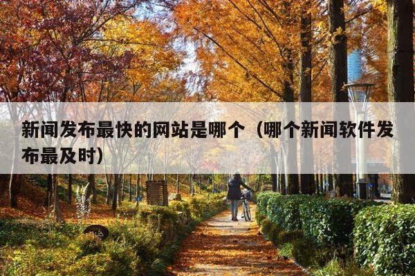 新闻发布最快的网站是哪个（哪个新闻软件发布最及时）
