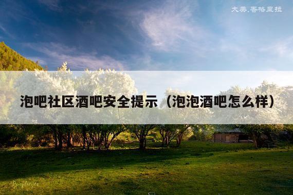 泡吧社区酒吧安全提示（泡泡酒吧怎么样）