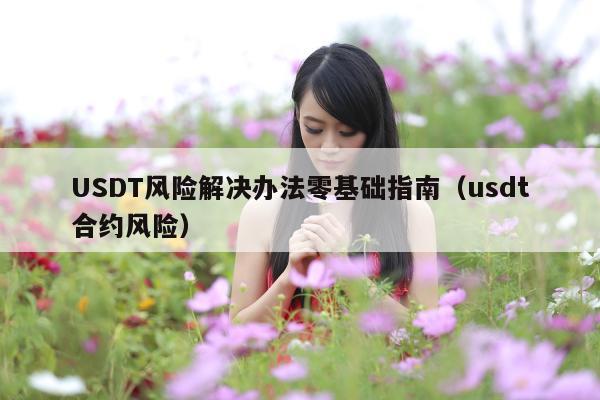 USDT风险解决办法零基础指南(usdt合约风险)