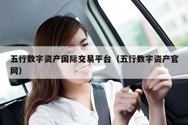 五行数字资产国际交易平台(五行数字资产官网)