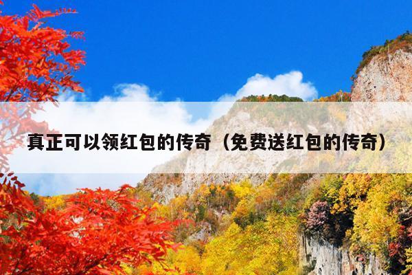 真正可以领红包的传奇(免费送红包的传奇)