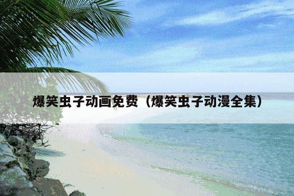 爆笑虫子动画免费(爆笑虫子动漫全集)