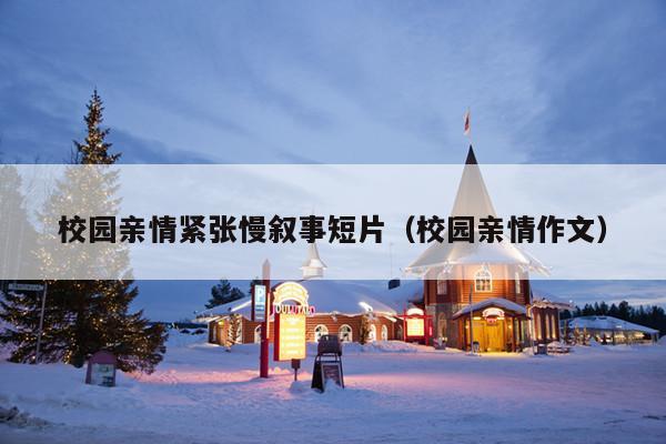 校园亲情紧张慢叙事短片(校园亲情作文)