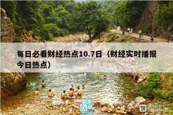 每日必看财经热点10.7日(财经实时播报今日热点)