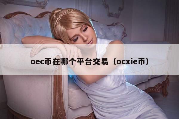 oec币在哪个平台交易(ocxie币)