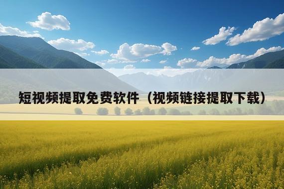 短视频提取免费软件(视频链接提取下载)