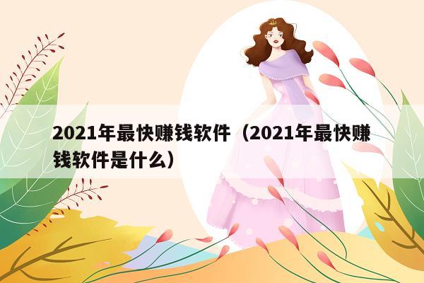 2021年最快赚钱软件(2021年最快赚钱软件是什么)