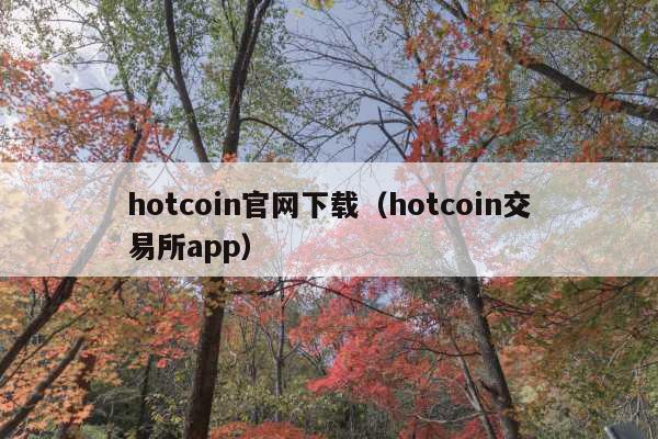 hotcoin官网下载(hotcoin交易所app)