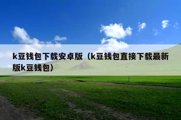 k豆钱包下载安卓版(k豆钱包直接下载最新版k豆钱包)