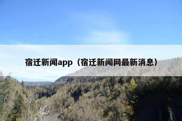 宿迁新闻app(宿迁新闻网最新消息)