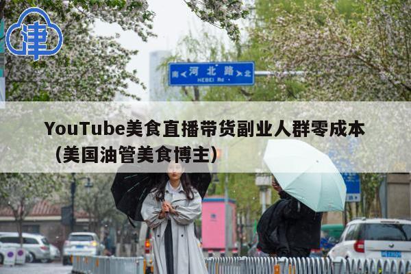 YouTube美食直播带货副业人群零成本(美国油管美食博主)