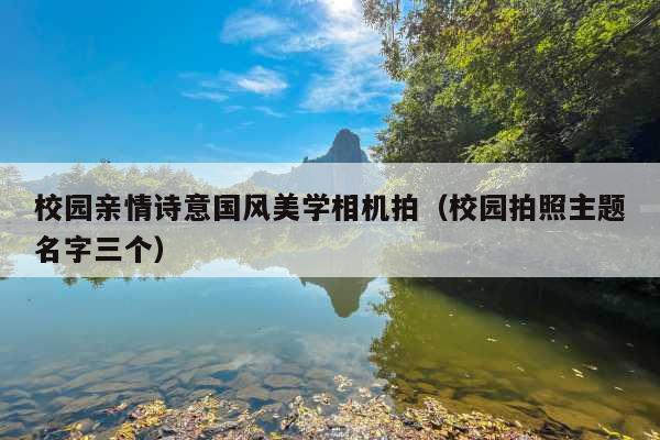 校园亲情诗意国风美学相机拍(校园拍照主题名字三个)