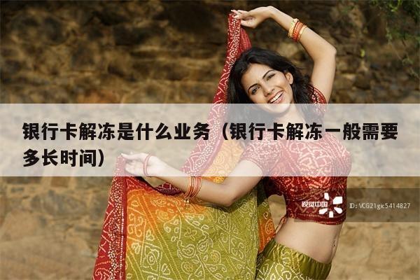 银行卡解冻是什么业务(银行卡解冻一般需要多长时间)