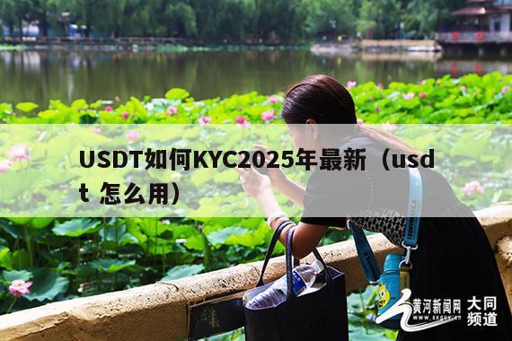 USDT如何KYC2025年最新(usdt 怎么用)