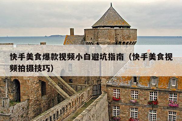 快手美食爆款视频小白避坑指南(快手美食视频拍摄技巧)