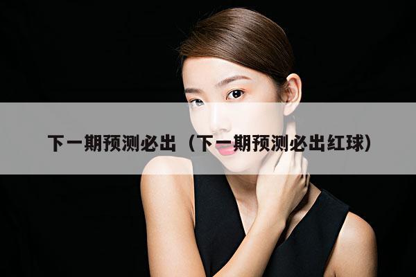 下一期预测必出(下一期预测必出红球)