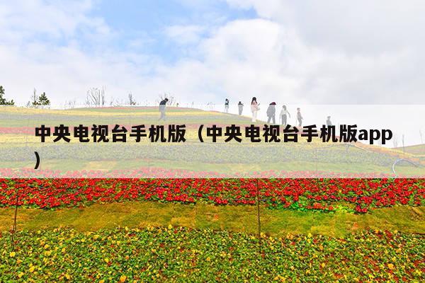 中央电视台手机版(中央电视台手机版app)
