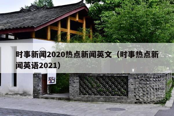 时事新闻2020热点新闻英文(时事热点新闻英语2021)