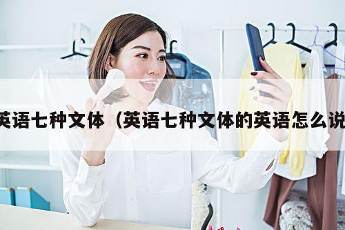英语七种文体(英语七种文体的英语怎么说)